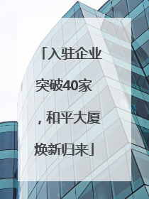 入驻企业突破40家，和平大厦焕新归来