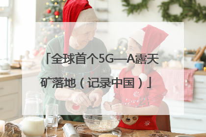 全球首个5G—A露天矿落地（记录中国）