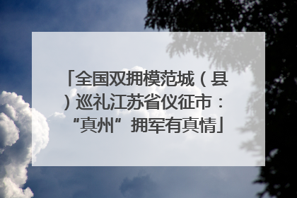 全国双拥模范城（县）巡礼江苏省仪征市：“真州”拥军有真情