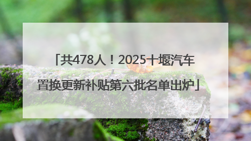 共478人！2025十堰汽车置换更新补贴第六批名单出炉