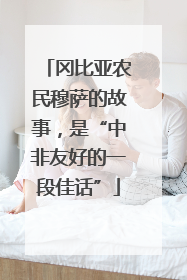 冈比亚农民穆萨的故事，是“中非友好的一段佳话”