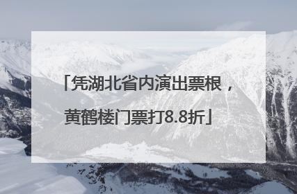 凭湖北省内演出票根，黄鹤楼门票打8.8折