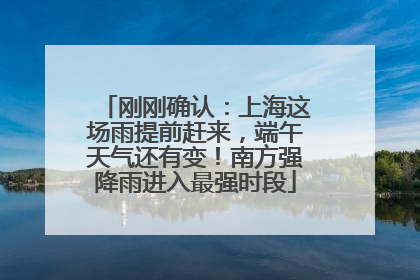 刚刚确认：上海这场雨提前赶来，端午天气还有变！南方强降雨进入最强时段