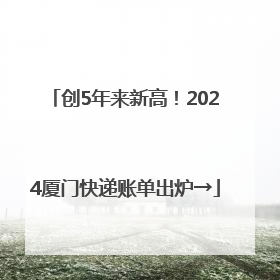创5年来新高！2024厦门快递账单出炉→