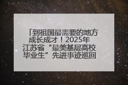 到祖国最需要的地方成长成才！2025年江苏省“最美基层高校毕业生”先进事迹巡回宣讲会在宁启动