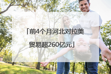 前4个月河北对拉美贸易超260亿元