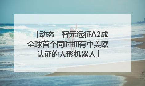 动态｜智元远征A2成全球首个同时拥有中美欧认证的人形机器人