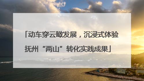 动车穿云瞰发展，沉浸式体验抚州“两山”转化实践成果