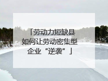 劳动力短缺县 如何让劳动密集型企业“逆袭”
