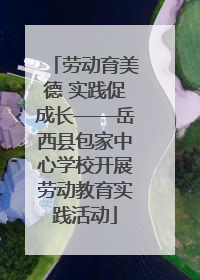 劳动育美德 实践促成长——岳西县包家中心学校开展劳动教育实践活动