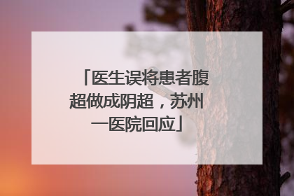 医生误将患者腹超做成阴超，苏州一医院回应