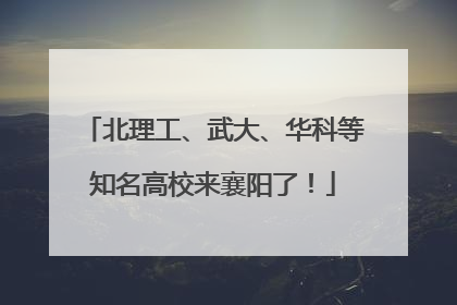 北理工、武大、华科等知名高校来襄阳了！