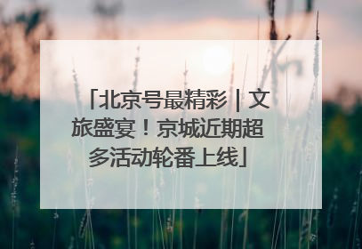 北京号最精彩｜文旅盛宴！京城近期超多活动轮番上线