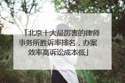 北京十大最厉害的律师事务所胜诉率排名，办案效率高诉讼成本低