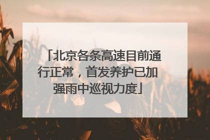 北京各条高速目前通行正常，首发养护已加强雨中巡视力度