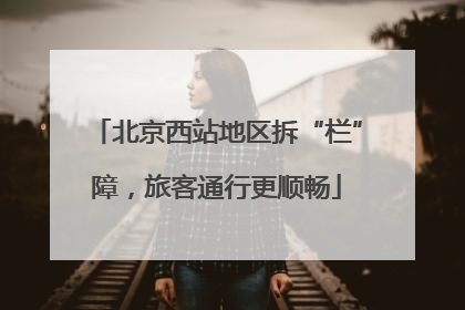 北京西站地区拆“栏”障，旅客通行更顺畅
