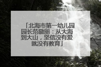 北海市第一幼儿园园长范徽丽：从大海到大山，坚信没有爱就没有教育