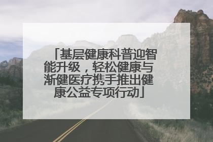 基层健康科普迎智能升级，轻松健康与渐健医疗携手推出健康公益专项行动
