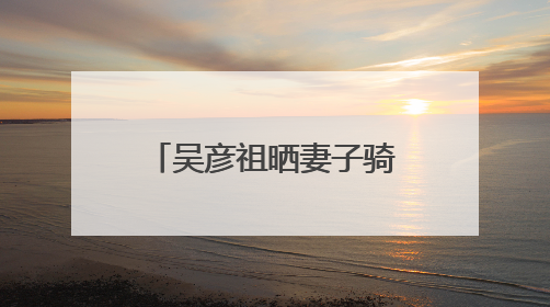 吴彦祖晒妻子骑马视频：生日快乐，我的爱人