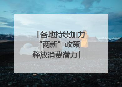 各地持续加力“两新”政策 释放消费潜力