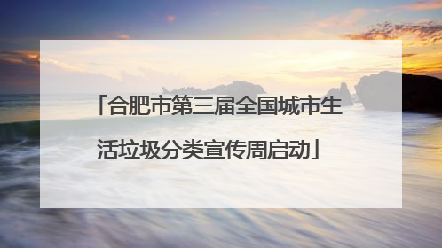 合肥市第三届全国城市生活垃圾分类宣传周启动