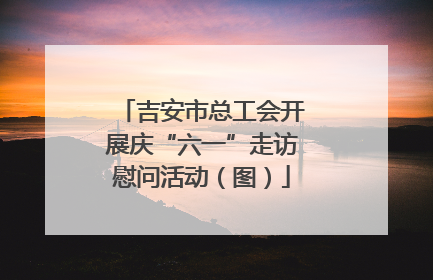 吉安市总工会开展庆“六一”走访慰问活动（图）
