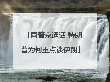 同普京通话 特朗普为何重点谈伊朗