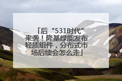 后“531时代”来袭！隆基绿能发布轻质组件，分布式市场后续会怎么走