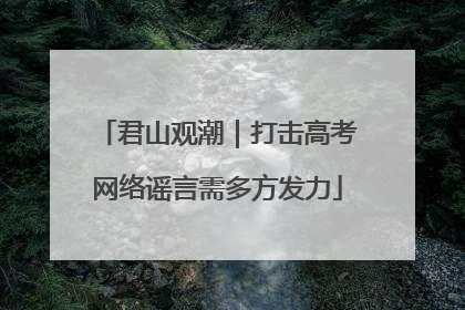 君山观潮｜打击高考网络谣言需多方发力