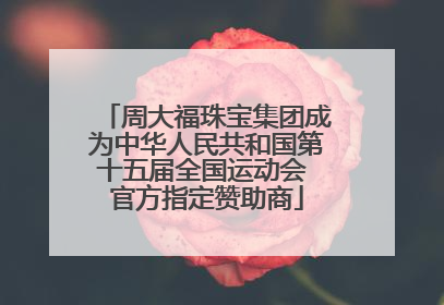 周大福珠宝集团成为中华人民共和国第十五届全国运动会 官方指定赞助商