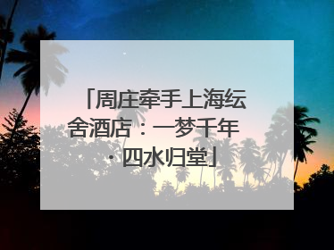 周庄牵手上海纭舍酒店：一梦千年・四水归堂