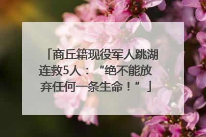 商丘籍现役军人跳湖连救5人：“绝不能放弃任何一条生命！”