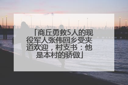 商丘勇救5人的现役军人张伟回乡受夹道欢迎，村支书：他是本村的骄傲