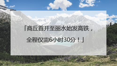 商丘首开至丽水始发高铁，全程仅需6小时30分！