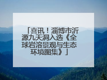 喜讯！淄博市沂源九天洞入选《全球岩溶景观与生态环境图集》