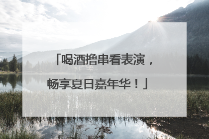喝酒撸串看表演，畅享夏日嘉年华！