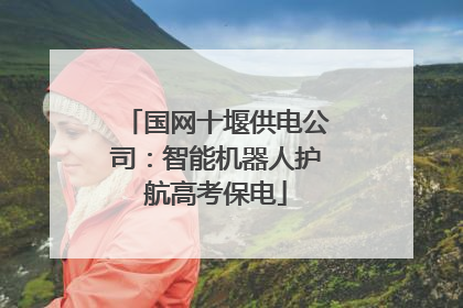 国网十堰供电公司：智能机器人护航高考保电