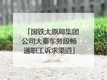 国铁太原局集团公司大秦车务段畅通职工诉求渠道