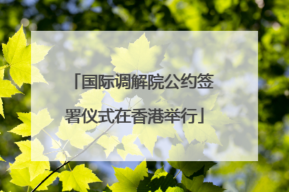 国际调解院公约签署仪式在香港举行