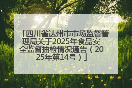 四川省达州市市场监督管理局关于2025年食品安全监督抽检情况通告（2025年第14号）