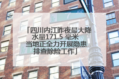 四川内江昨夜最大降水量171.5 毫米 当地正全力开展隐患排查除险工作