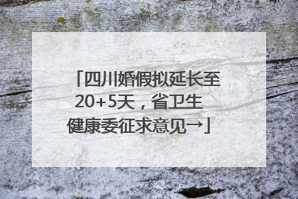 四川婚假拟延长至20+5天，省卫生健康委征求意见→