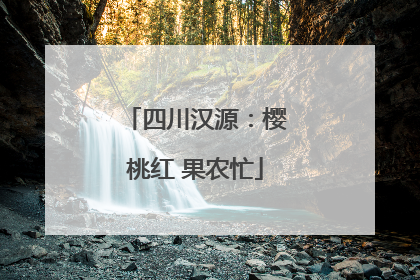 四川汉源：樱桃红 果农忙