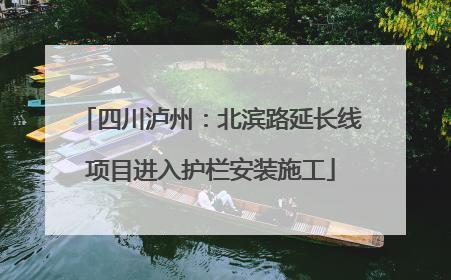 四川泸州：北滨路延长线项目进入护栏安装施工