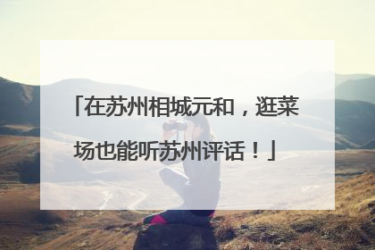 在苏州相城元和，逛菜场也能听苏州评话！