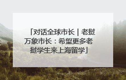 对话全球市长｜老挝万象市长：希望更多老挝学生来上海留学