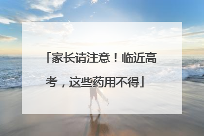 家长请注意！临近高考，这些药用不得