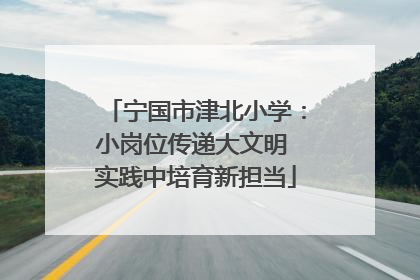 宁国市津北小学：小岗位传递大文明 实践中培育新担当