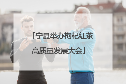 宁夏举办枸杞红茶高质量发展大会