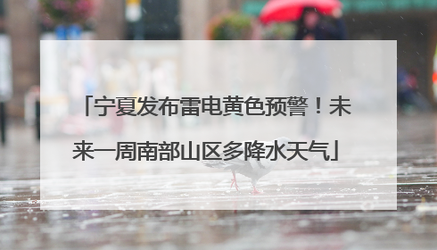 宁夏发布雷电黄色预警！未来一周南部山区多降水天气